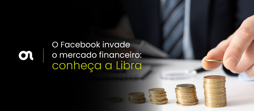 O Facebook invade o mercado financeiro: conheça a Libra